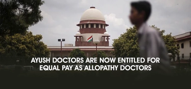 Hon'ble Supreme Court Directs: The AYUSH doctors  are entitled to equal pay as Allopathy doctors