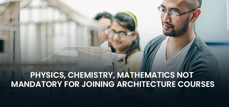 Studying Physics, Chemistry & Mathematics is not mandatory for Architecture Courses