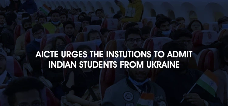 AICTE Urges Institutions to admit students returned from Ukraine