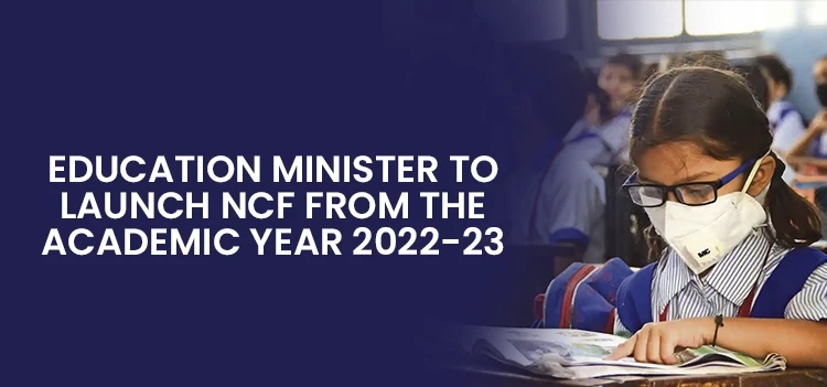 The Union Education Minister will launch the NCF in the academic year 2022-23
